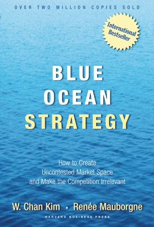 Blue Ocean Strategy: How to Create Uncontested Market Space and Make Competition Irrelevant